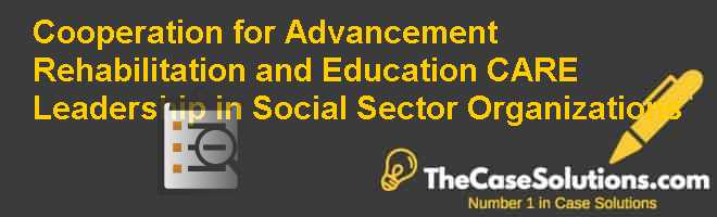 Cooperation for Advancement Rehabilitation and Education (CARE): Leadership in Social Sector Organizations Case Solution